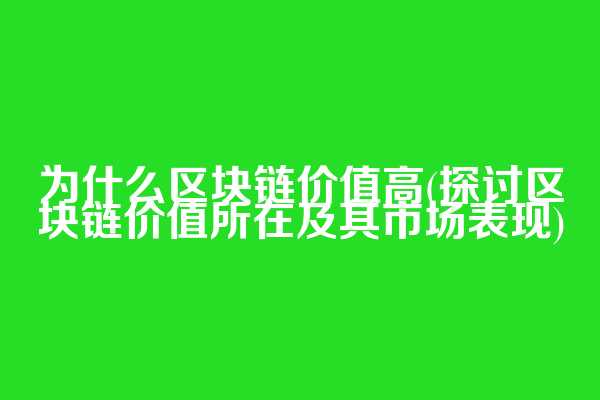 为什么区块链价值高(探讨区块链价值所在及其市场表现)