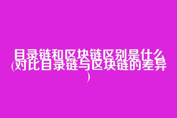 目录链和区块链区别是什么(对比目录链与区块链的差异)