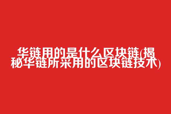 华链用的是什么区块链(揭秘华链所采用的区块链技术)