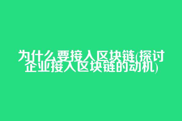 为什么要接入区块链(探讨企业接入区块链的动机)