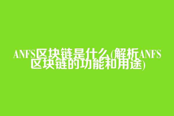 ANFS区块链是什么(解析ANFS区块链的功能和用途)