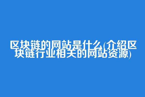 区块链的网站是什么(介绍区块链行业相关的网站资源)  第1张