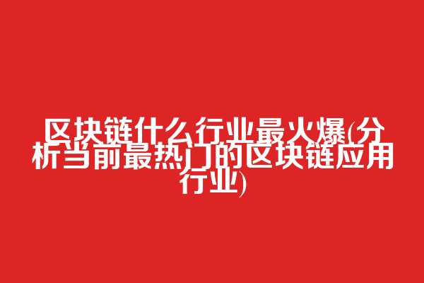 区块链什么行业最火爆(分析当前最热门的区块链应用行业)