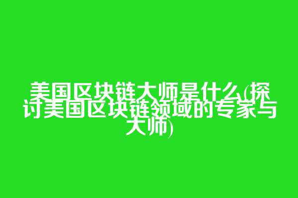 美国区块链大师是什么(探讨美国区块链领域的专家与大师)