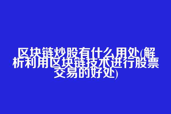 区块链炒股有什么用处(解析利用区块链技术进行股票交易的好处)