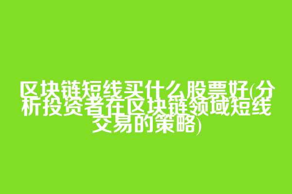 区块链短线买什么股票好(分析投资者在区块链领域短线交易的策略)