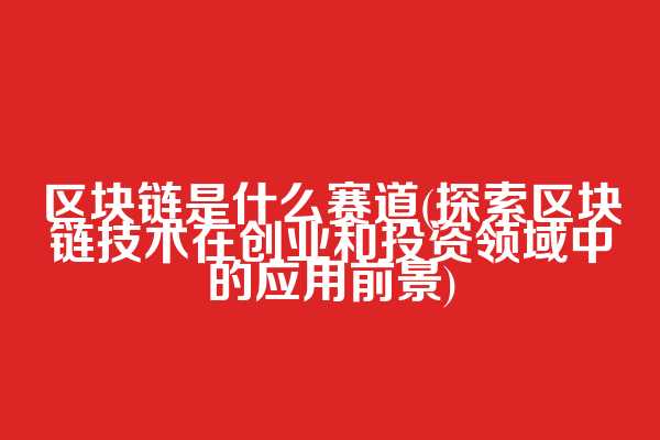 区块链是什么赛道(探索区块链技术在创业和投资领域中的应用前景)