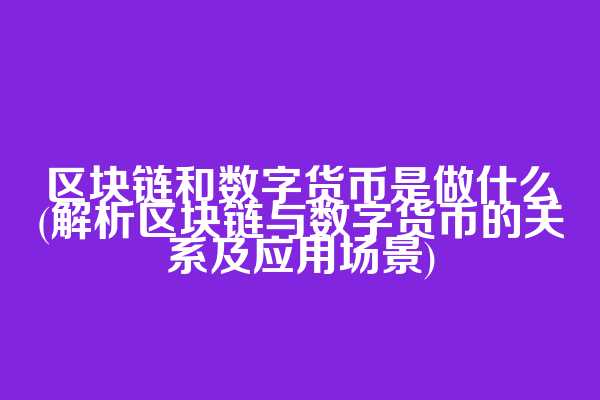 区块链和数字货币是做什么(解析区块链与数字货币的关系及应用场景)