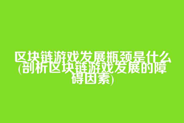 区块链游戏发展瓶颈是什么(剖析区块链游戏发展的障碍因素)