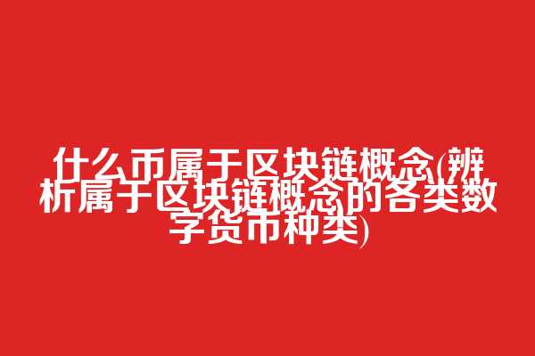 什么币属于区块链概念(辨析属于区块链概念的各类数字货币种类)