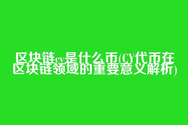 区块链cy是什么币(CY代币在区块链领域的重要意义解析)
