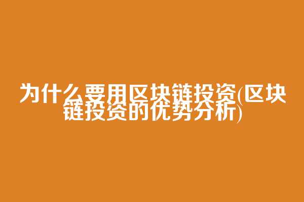 为什么要用区块链投资(区块链投资的优势分析)