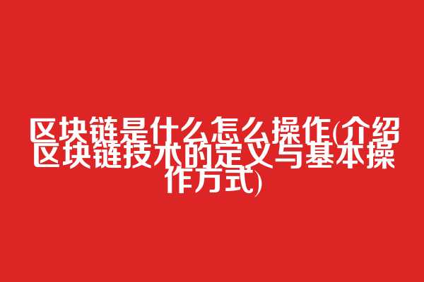 区块链是什么怎么操作(介绍区块链技术的定义与基本操作方式)