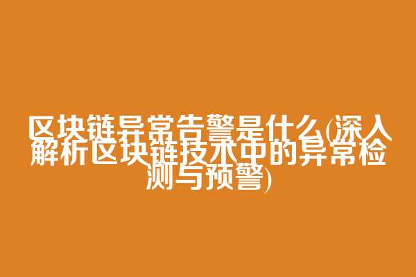 区块链异常告警是什么(深入解析区块链技术中的异常检测与预警)  第1张