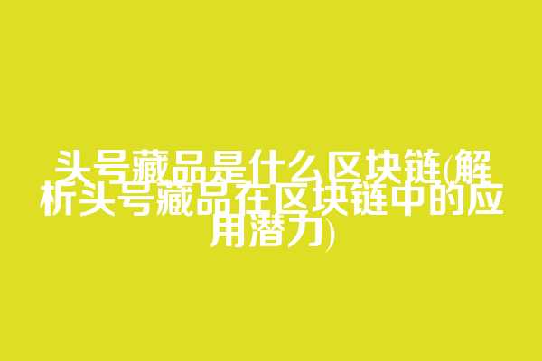 头号藏品是什么区块链(解析头号藏品在区块链中的应用潜力)