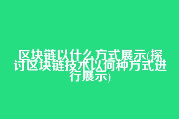 区块链以什么方式展示(探讨区块链技术以何种方式进行展示)  第1张