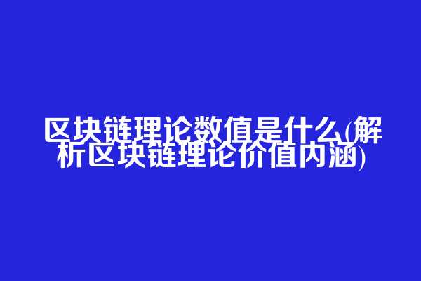 区块链理论数值是什么(解析区块链理论价值内涵)