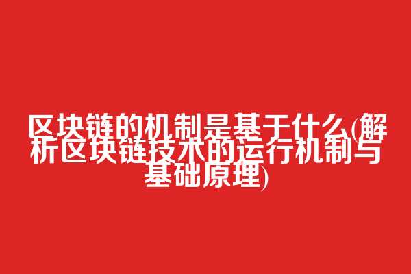区块链的机制是基于什么(解析区块链技术的运行机制与基础原理)