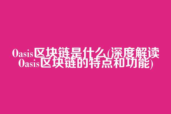 Oasis区块链是什么(深度解读Oasis区块链的特点和功能)