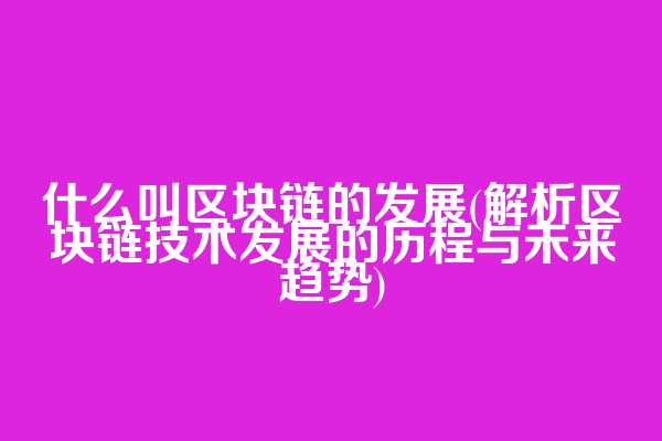 什么叫区块链的发展(解析区块链技术发展的历程与未来趋势)