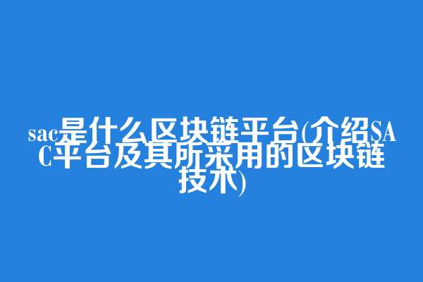 sac是什么区块链平台(介绍SAC平台及其所采用的区块链技术)