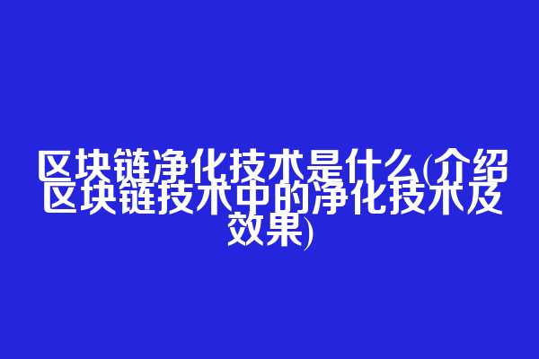 区块链净化技术是什么(介绍区块链技术中的净化技术及效果)