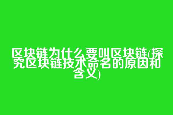 区块链为什么要叫区块链(探究区块链技术命名的原因和含义)