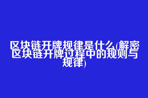 区块链开牌规律是什么(解密区块链开牌过程中的规则与规律)