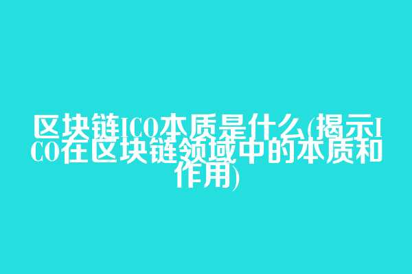区块链ICO本质是什么(揭示ICO在区块链领域中的本质和作用)