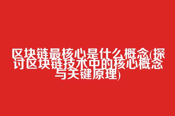 区块链最核心是什么概念(探讨区块链技术中的核心概念与关键原理)