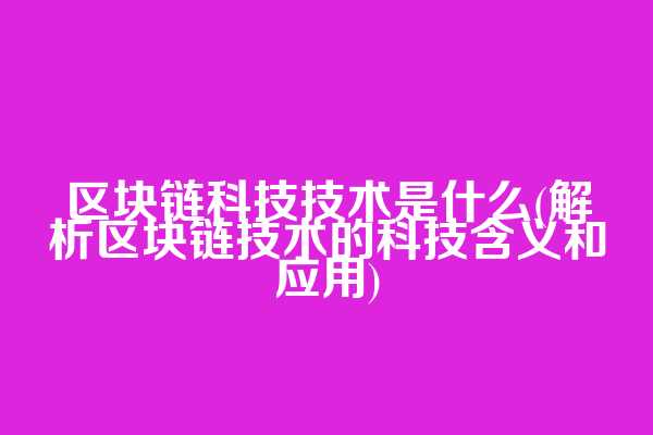 区块链科技技术是什么(解析区块链技术的科技含义和应用)