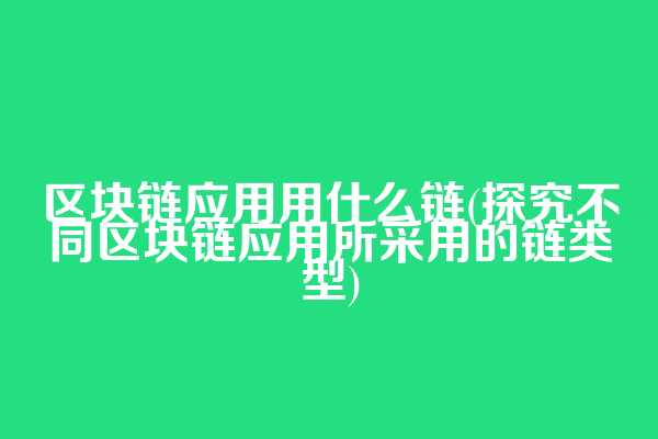 区块链应用用什么链(探究不同区块链应用所采用的链类型)