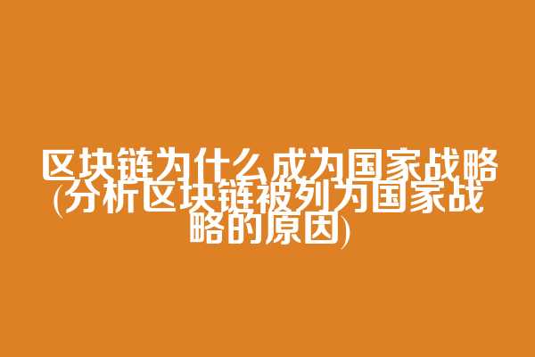 区块链为什么成为国家战略(分析区块链被列为国家战略的原因)