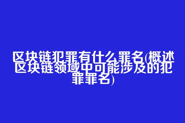 区块链犯罪有什么罪名(概述区块链领域中可能涉及的犯罪罪名)