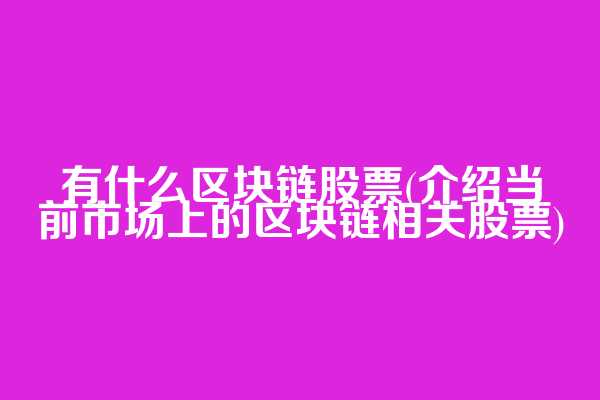 有什么区块链股票(介绍当前市场上的区块链相关股票)