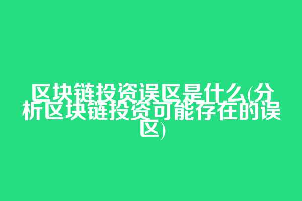 区块链投资误区是什么(分析区块链投资可能存在的误区)