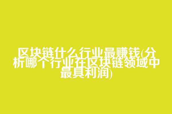 区块链什么行业最赚钱(分析哪个行业在区块链领域中最具利润)  第1张