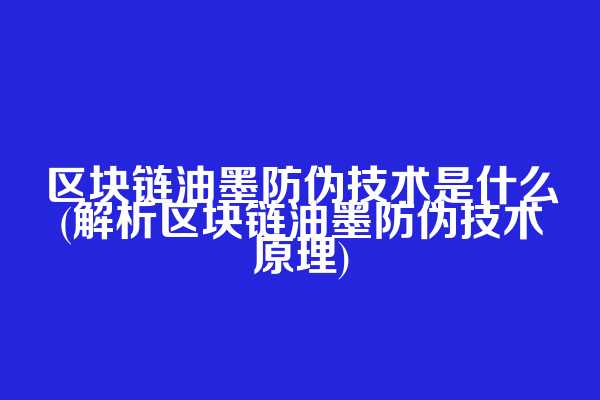 区块链油墨防伪技术是什么(解析区块链油墨防伪技术原理)