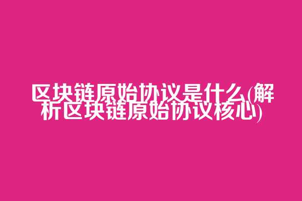区块链原始协议是什么(解析区块链原始协议核心)