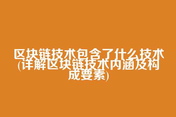 区块链技术包含了什么技术(详解区块链技术内涵及构成要素)