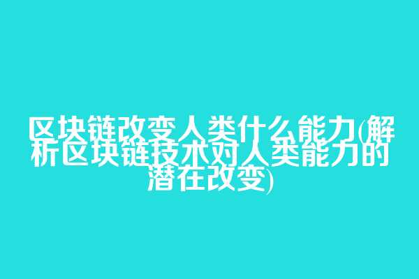 区块链改变人类什么能力(解析区块链技术对人类能力的潜在改变)