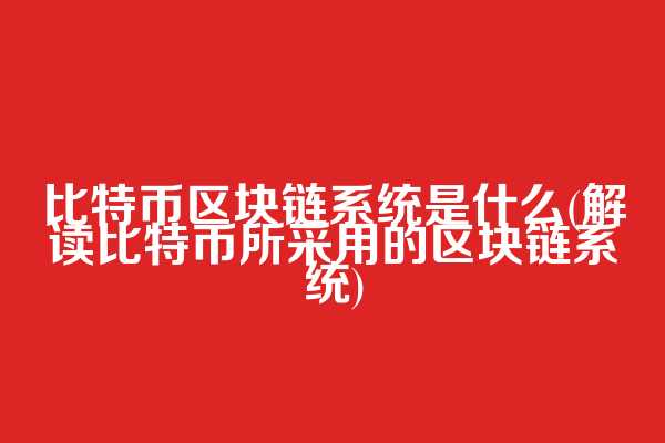 比特币区块链系统是什么(解读比特币所采用的区块链系统)