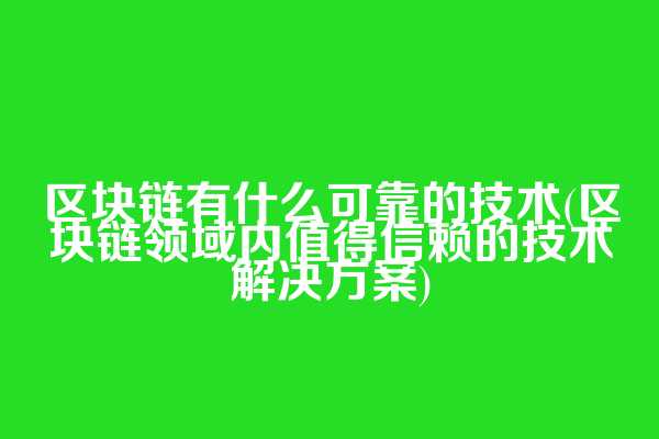 区块链有什么可靠的技术(区块链领域内值得信赖的技术解决方案)