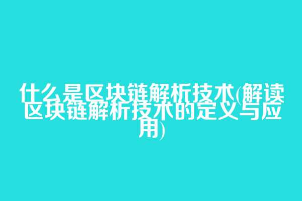 什么是区块链解析技术(解读区块链解析技术的定义与应用)