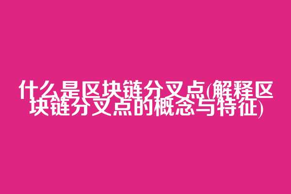 什么是区块链分叉点(解释区块链分叉点的概念与特征)