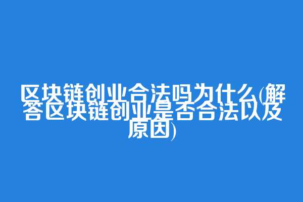 区块链创业合法吗为什么(解答区块链创业是否合法以及原因)