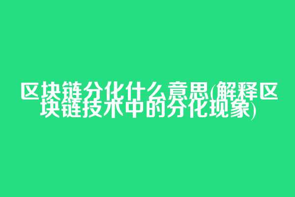 区块链分化什么意思(解释区块链技术中的分化现象)