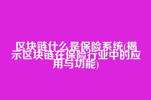 区块链什么是保险系统(揭示区块链在保险行业中的应用与功能)