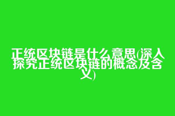 正统区块链是什么意思(深入探究正统区块链的概念及含义)  第1张