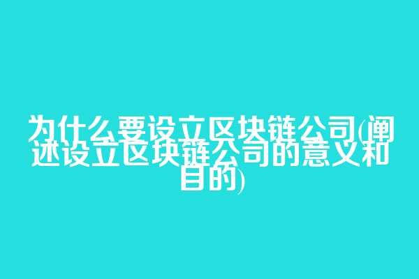 为什么要设立区块链公司(阐述设立区块链公司的意义和目的)  第1张